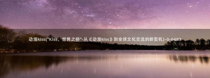 动漫天堂：动漫kiss(\